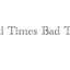 Good Times Bad Times